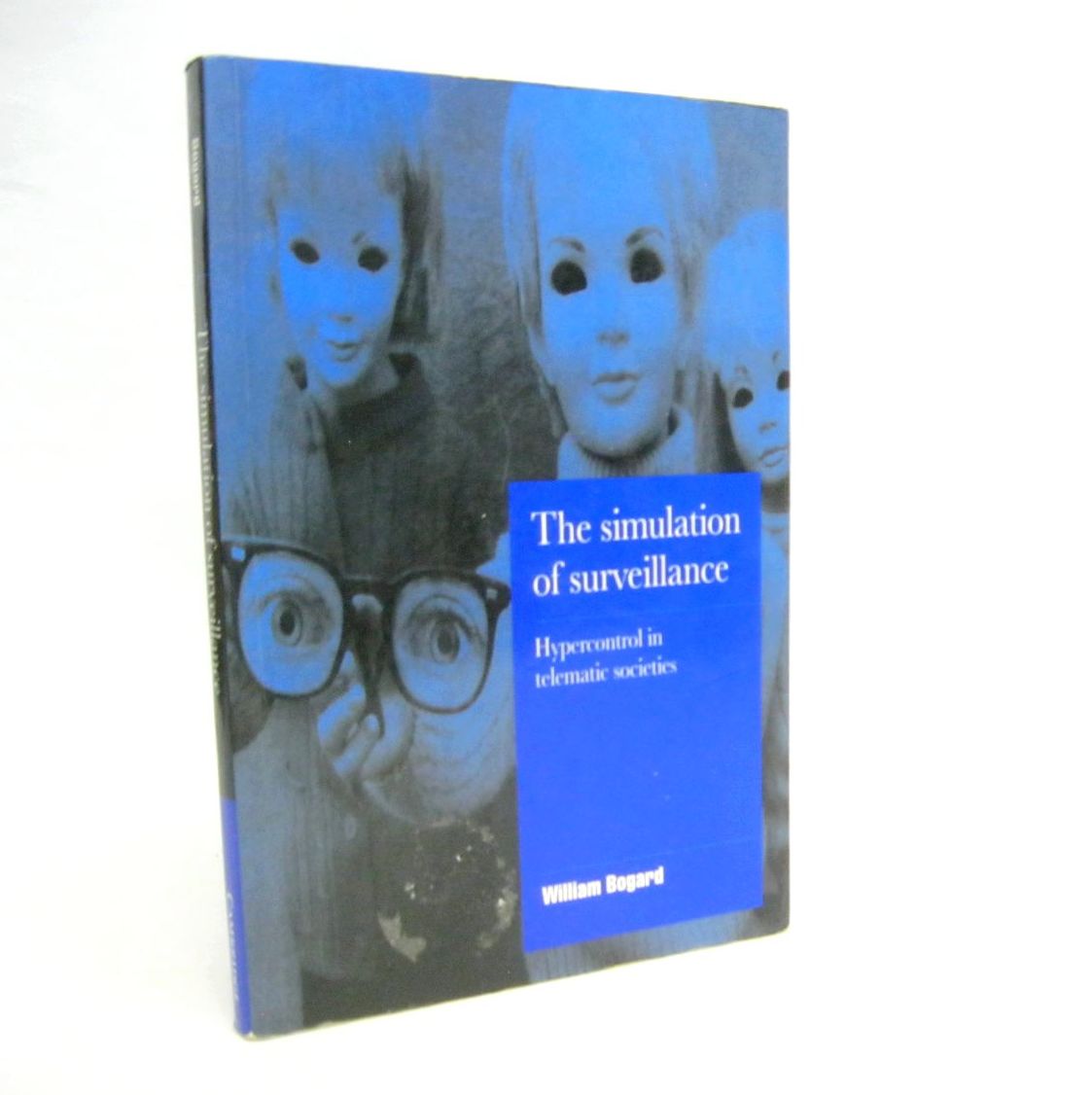 The Simulation of Surveillance: Hypercontrol in Telematic Societies by William Bogard